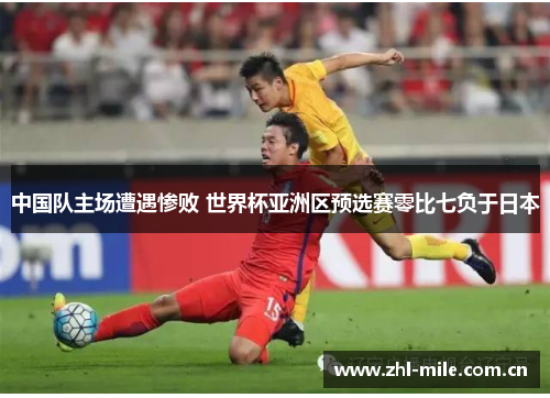 中国队主场遭遇惨败 世界杯亚洲区预选赛零比七负于日本