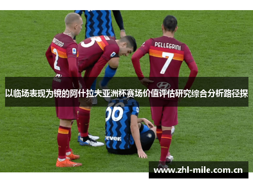 以临场表现为镜的阿什拉夫亚洲杯赛场价值评估研究综合分析路径探