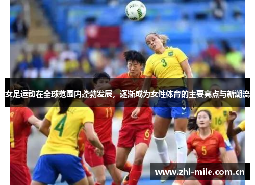 女足运动在全球范围内蓬勃发展，逐渐成为女性体育的主要亮点与新潮流