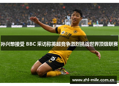 孙兴慜接受 BBC 采访称英超竞争激烈挑战世界顶级联赛