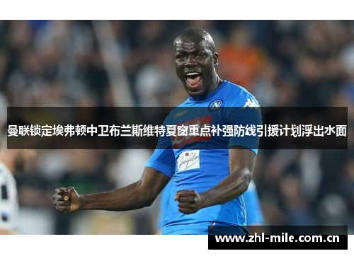 曼联锁定埃弗顿中卫布兰斯维特夏窗重点补强防线引援计划浮出水面